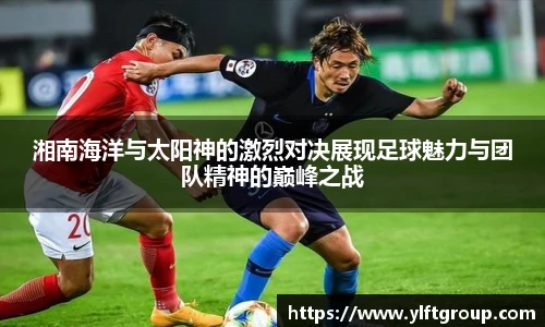 湘南海洋与太阳神的激烈对决展现足球魅力与团队精神的巅峰之战