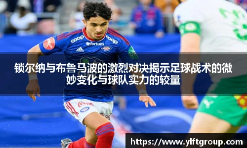 锁尔纳与布鲁马波的激烈对决揭示足球战术的微妙变化与球队实力的较量